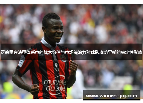 罗德里在法甲体系中的战术价值与中场统治力对球队攻防平衡的决定性影响
