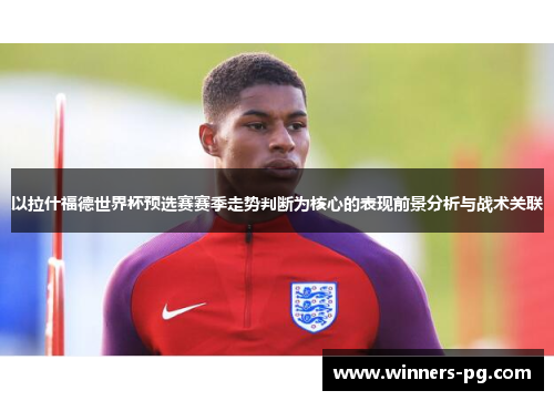 以拉什福德世界杯预选赛赛季走势判断为核心的表现前景分析与战术关联