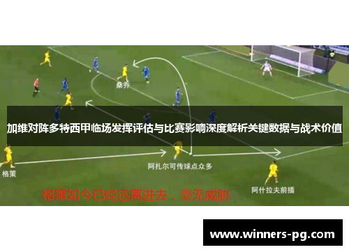 加维对阵多特西甲临场发挥评估与比赛影响深度解析关键数据与战术价值