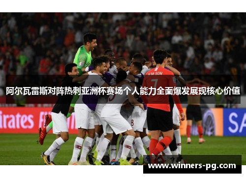 阿尔瓦雷斯对阵热刺亚洲杯赛场个人能力全面爆发展现核心价值