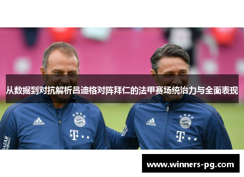 从数据到对抗解析吕迪格对阵拜仁的法甲赛场统治力与全面表现