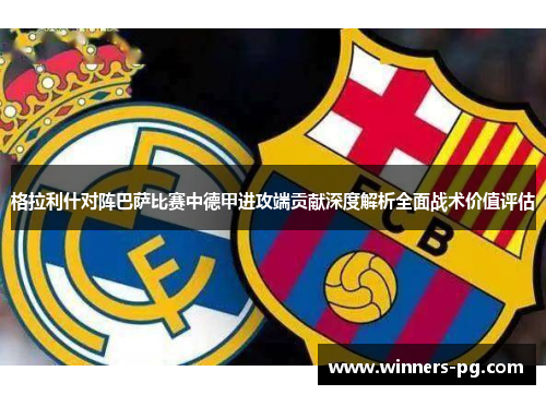 格拉利什对阵巴萨比赛中德甲进攻端贡献深度解析全面战术价值评估