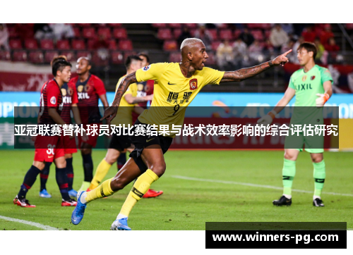 亚冠联赛替补球员对比赛结果与战术效率影响的综合评估研究