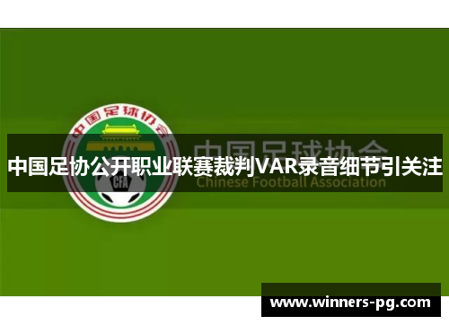 中国足协公开职业联赛裁判VAR录音细节引关注