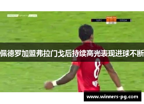 佩德罗加盟弗拉门戈后持续高光表现进球不断