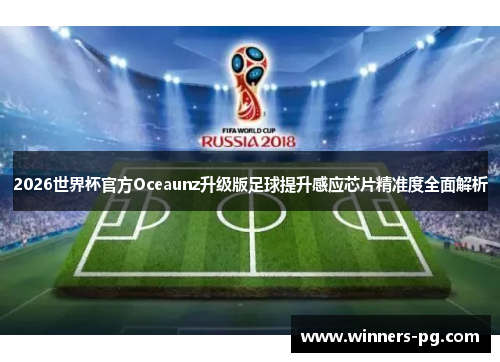 2026世界杯官方Oceaunz升级版足球提升感应芯片精准度全面解析