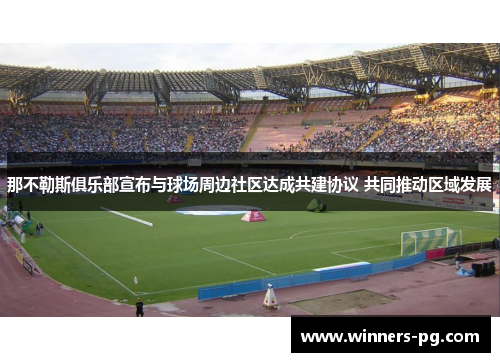 那不勒斯俱乐部宣布与球场周边社区达成共建协议 共同推动区域发展 那不勒斯俱乐部宣布与球场周边社区达成共建协议 共同推动区域发展