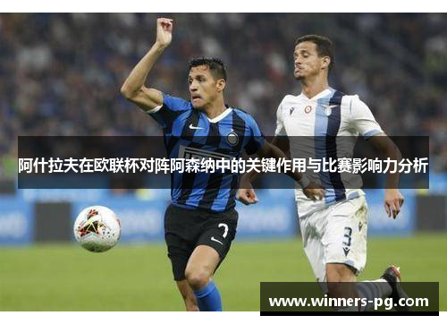 阿什拉夫在欧联杯对阵阿森纳中的关键作用与比赛影响力分析 阿什拉夫在欧联杯对阵阿森纳中的关键作用与比赛影响力分析
