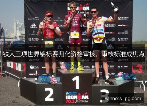 铁人三项世界锦标赛归化资格审核，审核标准成焦点